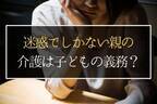 犯罪を重ねる親の介護を拒否したい！　子は親を「介護しなければ」いけない？
